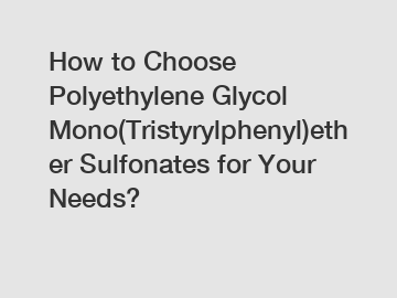 How to Choose Polyethylene Glycol Mono(Tristyrylphenyl)ether Sulfonates for Your Needs?