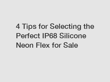 4 Tips for Selecting the Perfect IP68 Silicone Neon Flex for Sale