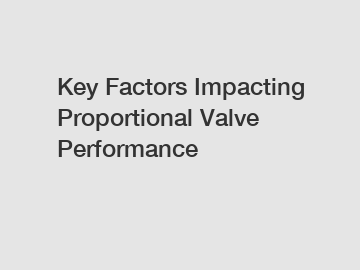 Key Factors Impacting Proportional Valve Performance