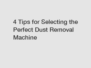 4 Tips for Selecting the Perfect Dust Removal Machine