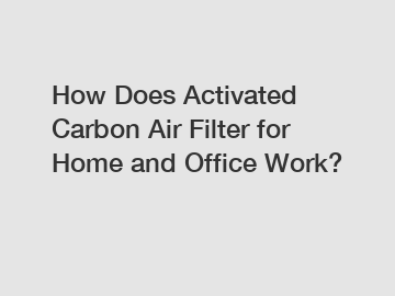 How Does Activated Carbon Air Filter for Home and Office Work?