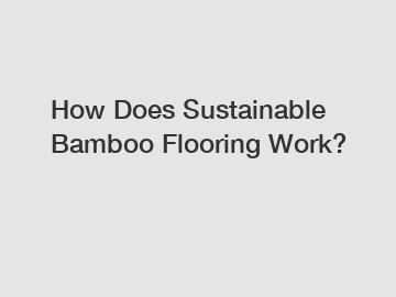 How Does Sustainable Bamboo Flooring Work?