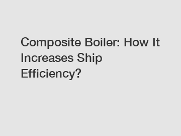 Composite Boiler: How It Increases Ship Efficiency?