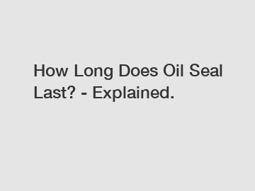 How Long Does Oil Seal Last? - Explained.