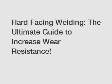 Hard Facing Welding: The Ultimate Guide to Increase Wear Resistance! Hard Facing Welding: The Ultimate Guide to Increase Wear Resistance!