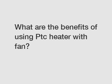 What are the benefits of using Ptc heater with fan?