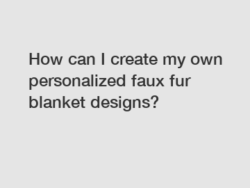 How can I create my own personalized faux fur blanket designs?