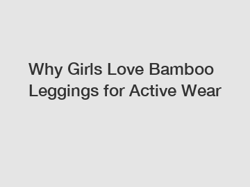 Why Girls Love Bamboo Leggings for Active Wear