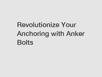 Revolutionize Your Anchoring with Anker Bolts