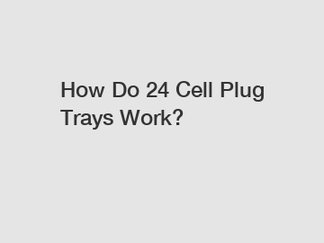 How Do 24 Cell Plug Trays Work?