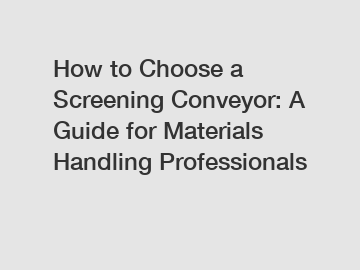 How to Choose a Screening Conveyor: A Guide for Materials Handling Professionals