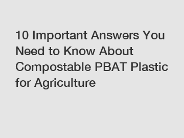 10 Important Answers You Need to Know About Compostable PBAT Plastic for Agriculture