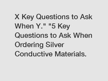 X Key Questions to Ask When Y." "5 Key Questions to Ask When Ordering Silver Conductive Materials.