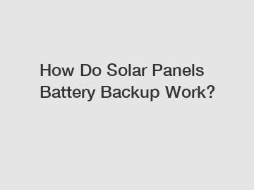 How Do Solar Panels Battery Backup Work?