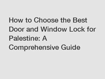 How to Choose the Best Door and Window Lock for Palestine: A Comprehensive Guide