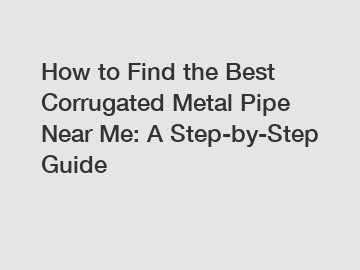 How to Find the Best Corrugated Metal Pipe Near Me: A Step-by-Step Guide