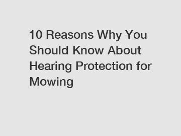 10 Reasons Why You Should Know About Hearing Protection for Mowing