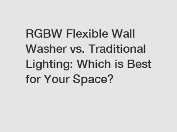 RGBW Flexible Wall Washer vs. Traditional Lighting: Which is Best for Your Space?