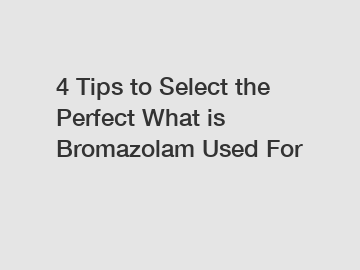 4 Tips to Select the Perfect What is Bromazolam Used For