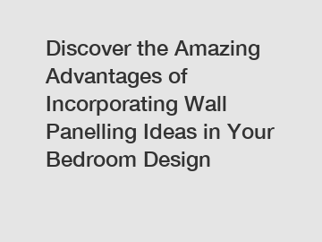 Discover the Amazing Advantages of Incorporating Wall Panelling Ideas in Your Bedroom Design