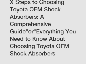 X Steps to Choosing Toyota OEM Shock Absorbers: A Comprehensive Guide"or"Everything You Need to Know About Choosing Toyota OEM Shock Absorbers