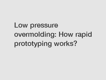 Low pressure overmolding: How rapid prototyping works?