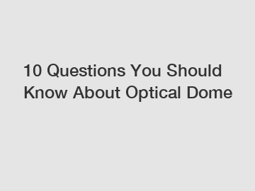 10 Questions You Should Know About Optical Dome