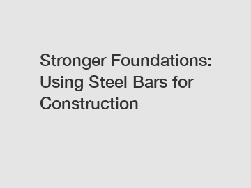 Stronger Foundations: Using Steel Bars for Construction