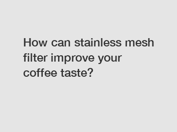 How can stainless mesh filter improve your coffee taste?