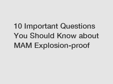 10 Important Questions You Should Know about MAM Explosion-proof