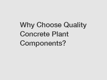 Why Choose Quality Concrete Plant Components?