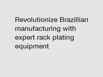 Revolutionize Brazillian manufacturing with expert rack plating equipment