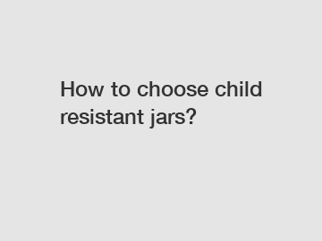 How to choose child resistant jars?