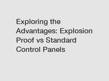 Exploring the Advantages: Explosion Proof vs Standard Control Panels