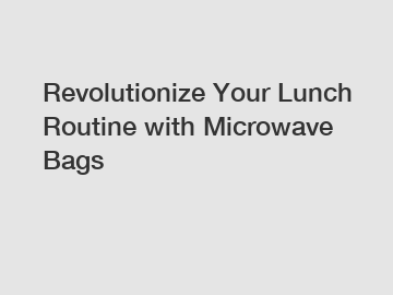 Revolutionize Your Lunch Routine with Microwave Bags