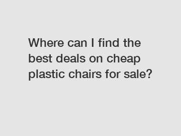 Where can I find the best deals on cheap plastic chairs for sale?