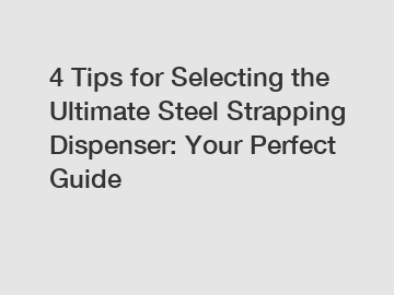 4 Tips for Selecting the Ultimate Steel Strapping Dispenser: Your Perfect Guide