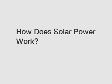 How Does Solar Power Work?