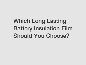 Which Long Lasting Battery Insulation Film Should You Choose?