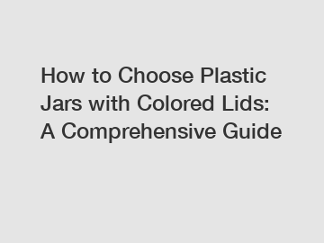 How to Choose Plastic Jars with Colored Lids: A Comprehensive Guide