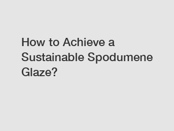 How to Achieve a Sustainable Spodumene Glaze?