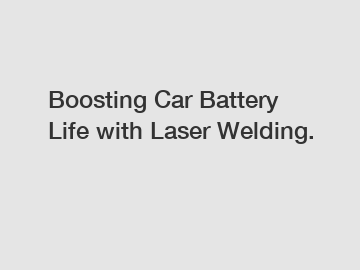 Boosting Car Battery Life with Laser Welding.