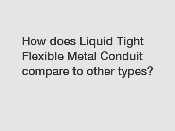 How does Liquid Tight Flexible Metal Conduit compare to other types?