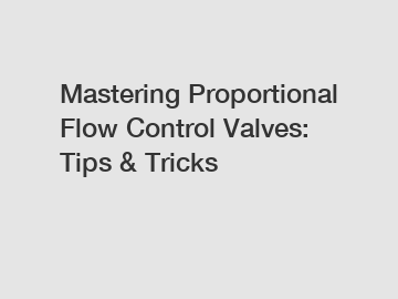 Mastering Proportional Flow Control Valves: Tips & Tricks