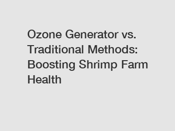 Ozone Generator vs. Traditional Methods: Boosting Shrimp Farm Health