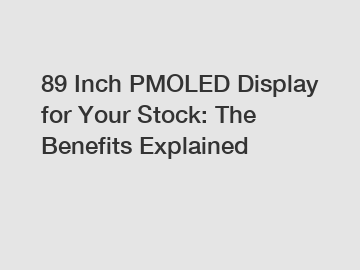 89 Inch PMOLED Display for Your Stock: The Benefits Explained