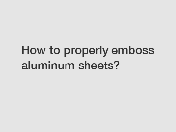 How to properly emboss aluminum sheets?