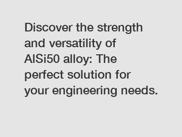 Discover the strength and versatility of AlSi50 alloy: The perfect solution for your engineering needs.
