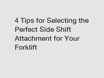 4 Tips for Selecting the Perfect Side Shift Attachment for Your Forklift