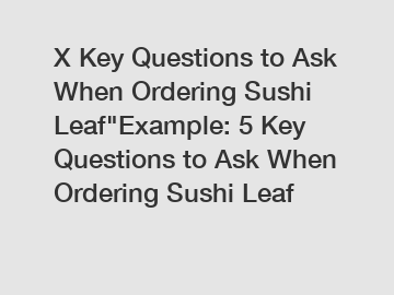 X Key Questions to Ask When Ordering Sushi Leaf"Example: 5 Key Questions to Ask When Ordering Sushi Leaf